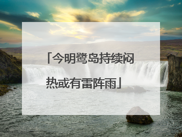 今明鹭岛持续闷热或有雷阵雨