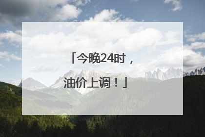 今晚24时，油价上调！