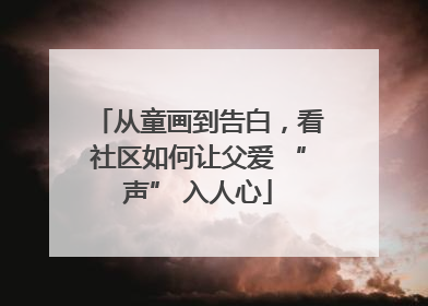 从童画到告白，看社区如何让父爱 “声” 入人心