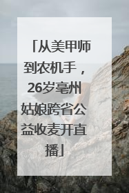 从美甲师到农机手，26岁亳州姑娘跨省公益收麦开直播