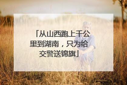 从山西跑上千公里到湖南，只为给交警送锦旗