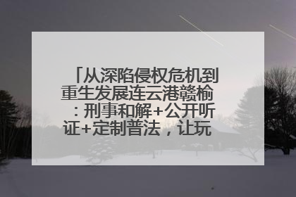 从深陷侵权危机到重生发展连云港赣榆：刑事和解+公开听证+定制普法，让玩具公司回到正轨