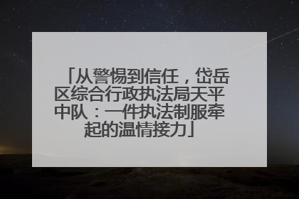 从警惕到信任，岱岳区综合行政执法局天平中队：一件执法制服牵起的温情接力