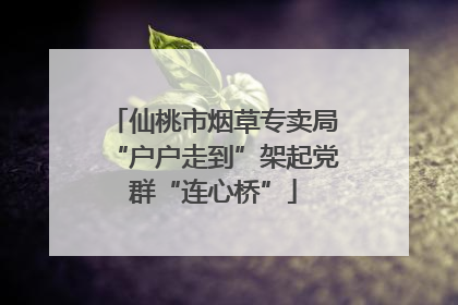 仙桃市烟草专卖局“户户走到”架起党群“连心桥”