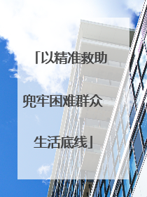 以精准救助兜牢困难群众生活底线