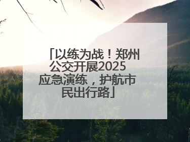 以练为战！郑州公交开展2025应急演练，护航市民出行路