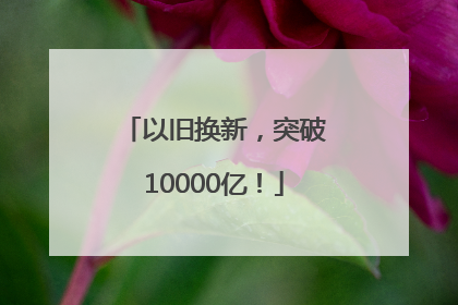 以旧换新，突破10000亿！