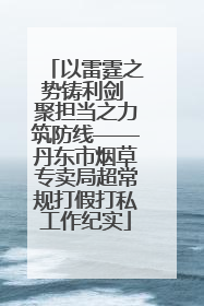 以雷霆之势铸利剑 聚担当之力筑防线——丹东市烟草专卖局超常规打假打私工作纪实