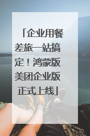 企业用餐差旅一站搞定！鸿蒙版美团企业版正式上线