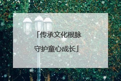传承文化根脉 守护童心成长