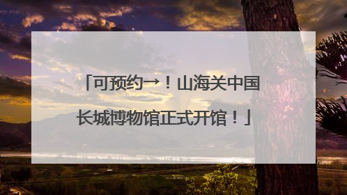 可预约→！山海关中国长城博物馆正式开馆！