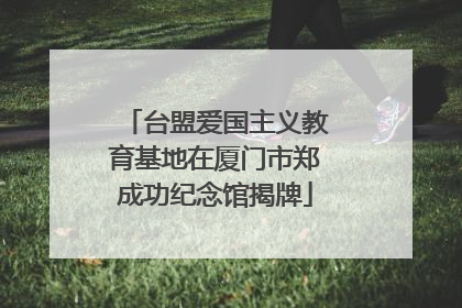 台盟爱国主义教育基地在厦门市郑成功纪念馆揭牌