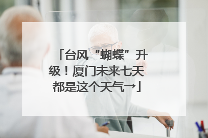 台风“蝴蝶”升级！厦门未来七天都是这个天气→