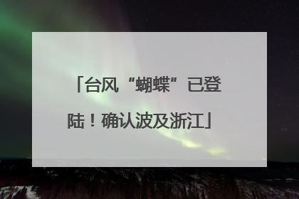 台风“蝴蝶”已登陆！确认波及浙江