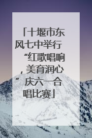 十堰市东风七中举行“红歌唱响，美育润心”庆六一合唱比赛