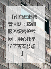 南京建邺城管大队：精细服务织密护考网，用心托举学子青春梦想