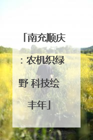 南充顺庆：农机织绿野 科技绘丰年