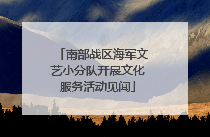 南部战区海军文艺小分队开展文化服务活动见闻