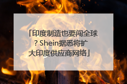 印度制造也要闯全球？Shein据悉将扩大印度供应商网络