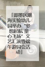 即墨区潮海实验幼儿园举办“梦想起航 童心飞扬”文艺汇演暨端午游园会活动