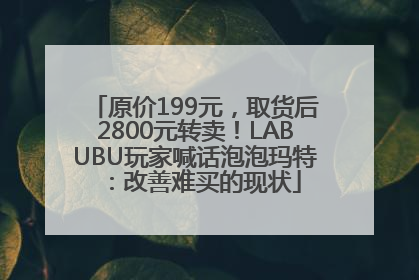 原价199元，取货后2800元转卖！LABUBU玩家喊话泡泡玛特：改善难买的现状