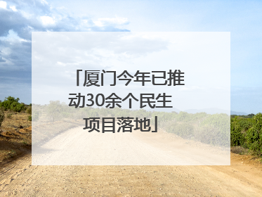 厦门今年已推动30余个民生项目落地
