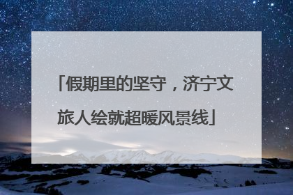 假期里的坚守，济宁文旅人绘就超暖风景线