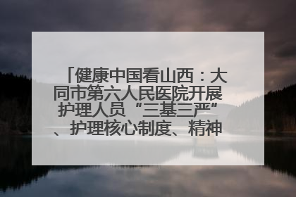 健康中国看山西：大同市第六人民医院开展护理人员“三基三严”、护理核心制度、精神科防暴技能培训