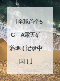 全球首个5G—A露天矿落地（记录中国）
