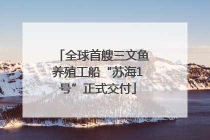 全球首艘三文鱼养殖工船“苏海1号”正式交付