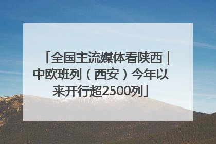 全国主流媒体看陕西｜中欧班列（西安）今年以来开行超2500列