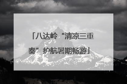 八达岭“清凉三重奏”护航暑期畅游
