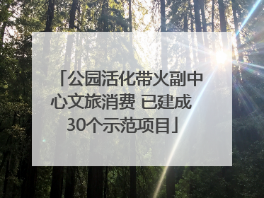 公园活化带火副中心文旅消费 已建成30个示范项目