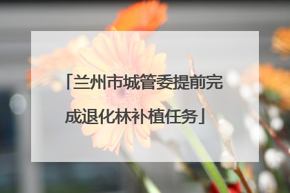 兰州市城管委提前完成退化林补植任务