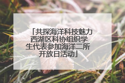 共探海洋科技魅力 西湖区科协组织学生代表参加海洋二所开放日活动