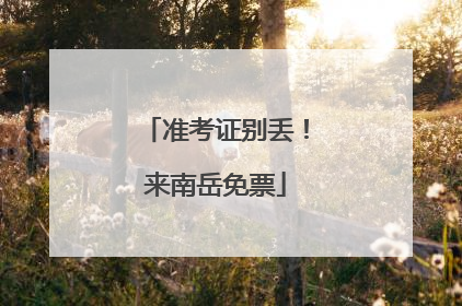 准考证别丢！来南岳免票
