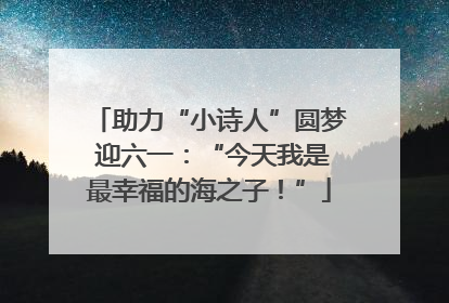助力“小诗人”圆梦 迎六一：“今天我是最幸福的海之子！”