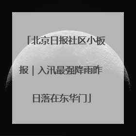 北京日报社区小板报｜入汛最强降雨昨日落在东华门