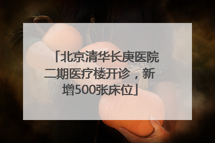 北京清华长庚医院二期医疗楼开诊，新增500张床位
