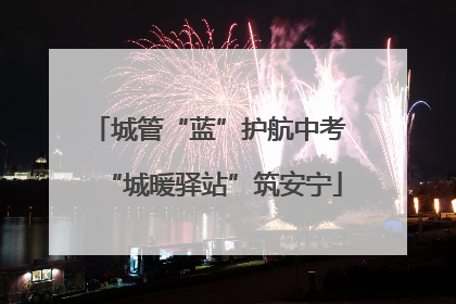 城管“蓝”护航中考 “城暖驿站”筑安宁
