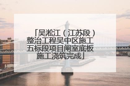 吴淞江（江苏段）整治工程吴中区施工五标段项目闸室底板施工浇筑完成