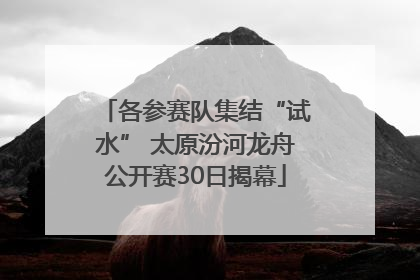 各参赛队集结“试水” 太原汾河龙舟公开赛30日揭幕