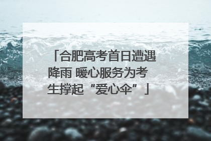 合肥高考首日遭遇降雨 暖心服务为考生撑起“爱心伞”