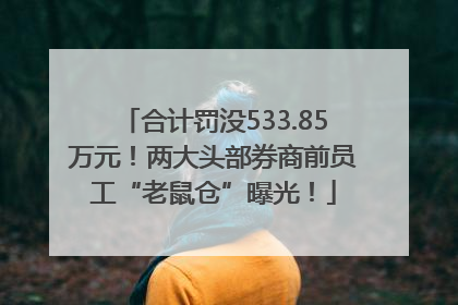 合计罚没533.85万元！两大头部券商前员工“老鼠仓”曝光！