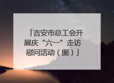 吉安市总工会开展庆“六一”走访慰问活动（图）