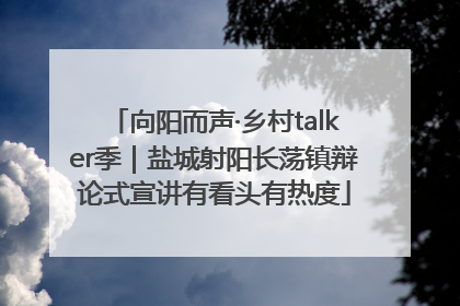 向阳而声·乡村talker季｜盐城射阳长荡镇辩论式宣讲有看头有热度