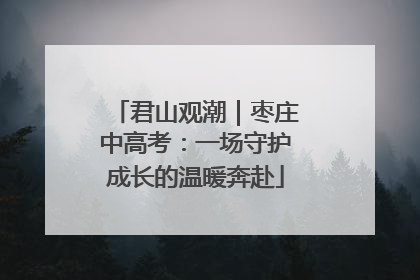 君山观潮｜枣庄中高考：一场守护成长的温暖奔赴