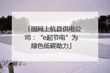 国网上杭县供电公司：“e起节电”为绿色低碳助力