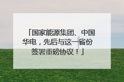 国家能源集团、中国华电，先后与这一省份签署重磅协议！