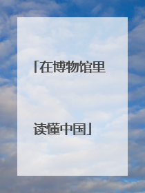 在博物馆里读懂中国